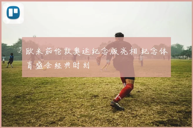 欧米茄伦敦奥运纪念版亮相 纪念体育盛会经典时刻