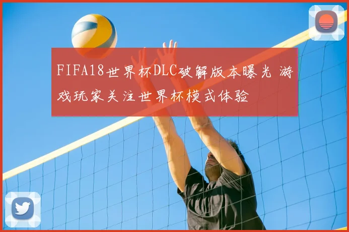 FIFA18世界杯DLC破解版本曝光 游戏玩家关注世界杯模式体验