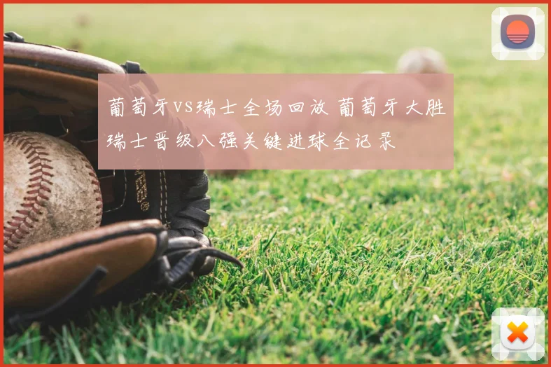 葡萄牙vs瑞士全场回放 葡萄牙大胜瑞士晋级八强关键进球全记录
