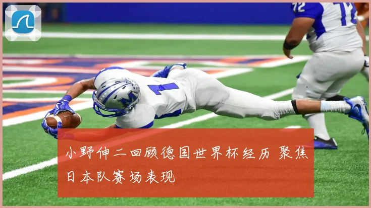 小野伸二回顾德国世界杯经历 聚焦日本队赛场表现