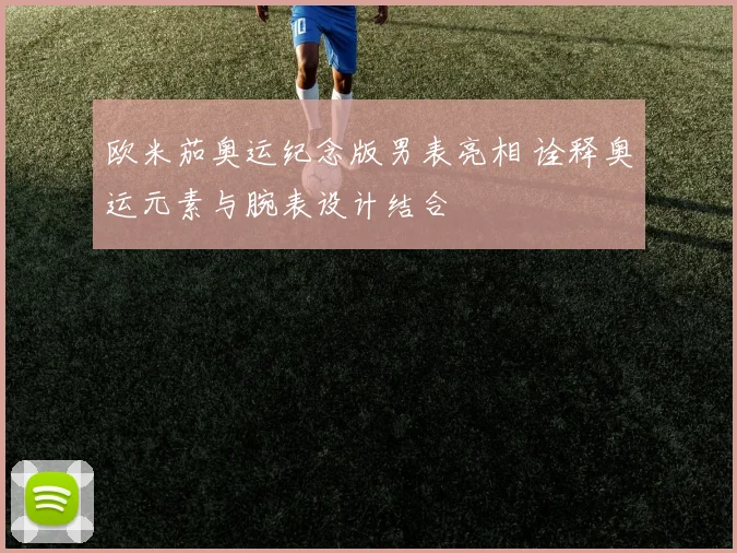欧米茄奥运纪念版男表亮相 诠释奥运元素与腕表设计结合