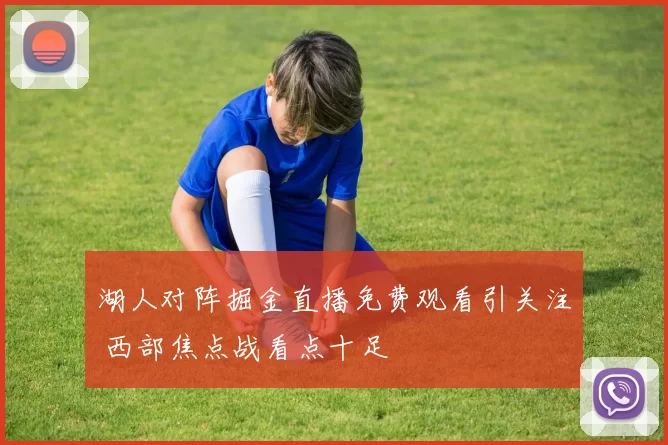 湖人对阵掘金直播免费观看引关注 西部焦点战看点十足