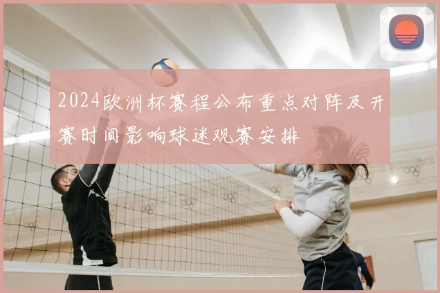 2024欧洲杯赛程公布重点对阵及开赛时间影响球迷观赛安排