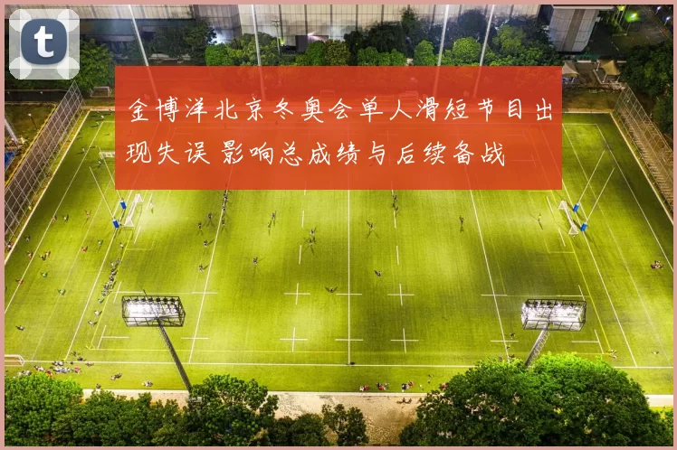 金博洋北京冬奥会单人滑短节目出现失误 影响总成绩与后续备战