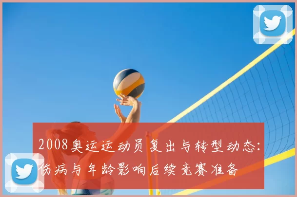 2008奥运运动员复出与转型动态:伤病与年龄影响后续竞赛准备