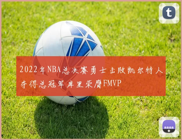 2022年NBA总决赛勇士击败凯尔特人夺得总冠军库里荣膺FMVP