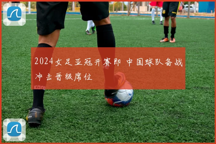 2024女足亚冠开赛即 中国球队备战冲击晋级席位