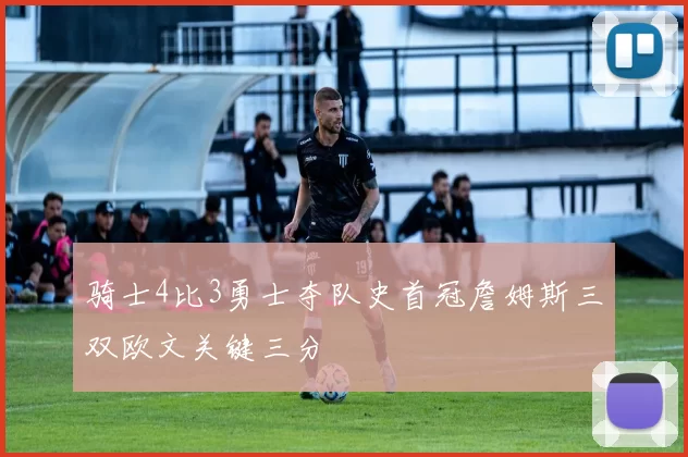 骑士4比3勇士夺队史首冠詹姆斯三双欧文关键三分