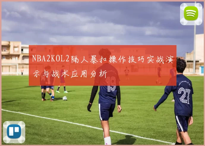 NBA2KOL2隔人暴扣操作技巧实战演示与战术应用分析