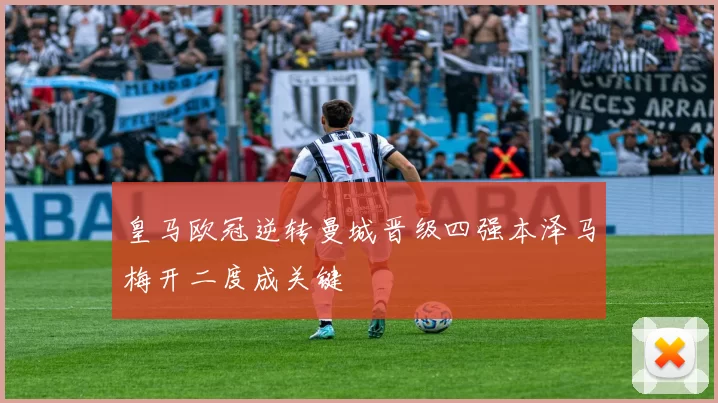 皇马欧冠逆转曼城晋级四强本泽马梅开二度成关键