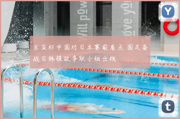 东亚杯中国对日本赛前看点 国足备战日韩强敌争取小组出线