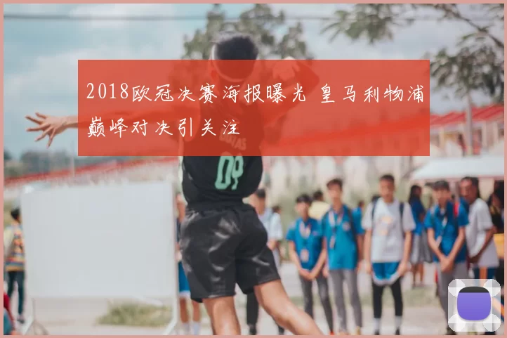 2018欧冠决赛海报曝光 皇马利物浦巅峰对决引关注