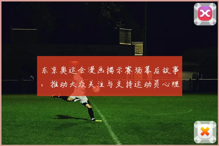 东京奥运会漫画揭示赛场幕后故事，推动大众关注与支持运动员心理