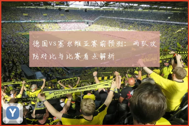 德国vs塞尔维亚赛前预测：两队攻防对比与比赛看点解析