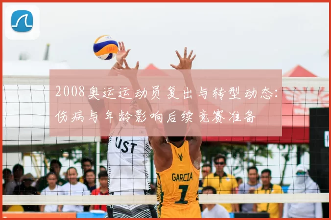 2008奥运运动员复出与转型动态:伤病与年龄影响后续竞赛准备