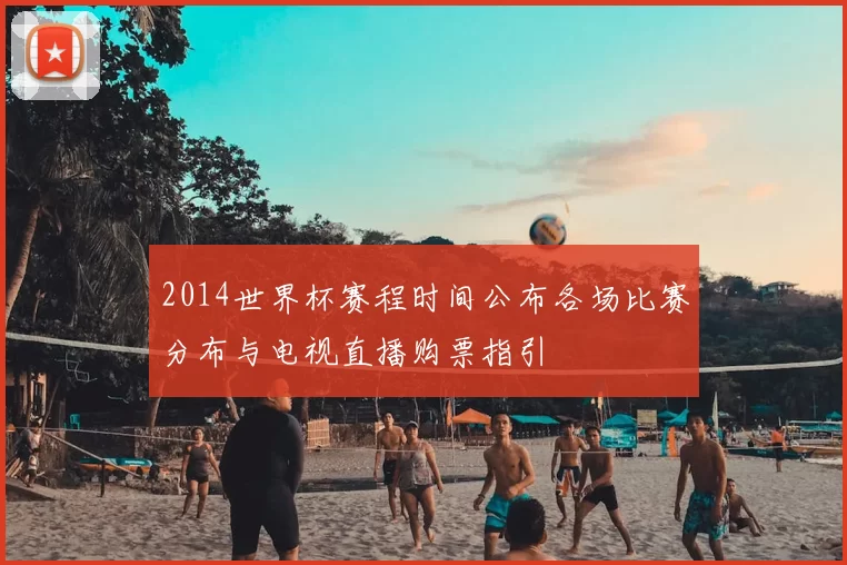2014世界杯赛程时间公布各场比赛分布与电视直播购票指引