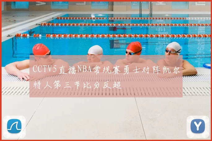 CCTV5直播NBA常规赛勇士对阵凯尔特人第三节比分反超