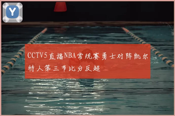 CCTV5直播NBA常规赛勇士对阵凯尔特人第三节比分反超