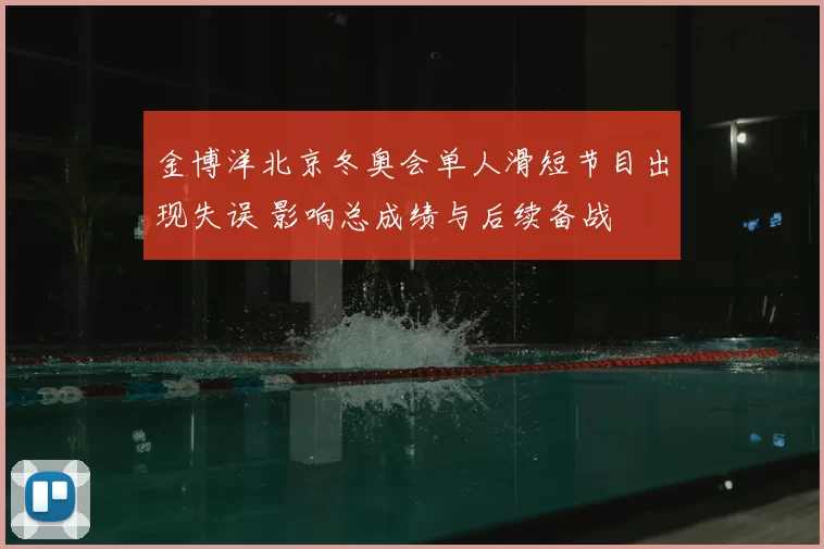 金博洋北京冬奥会单人滑短节目出现失误 影响总成绩与后续备战