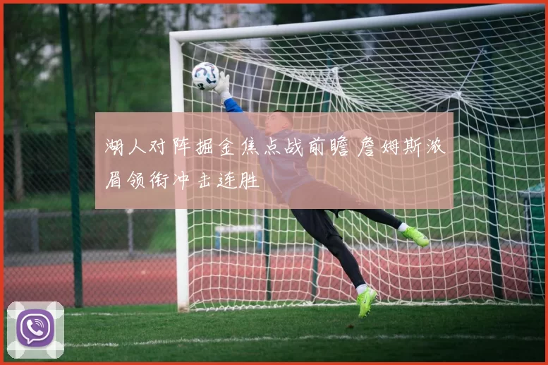湖人对阵掘金焦点战前瞻 詹姆斯浓眉领衔冲击连胜