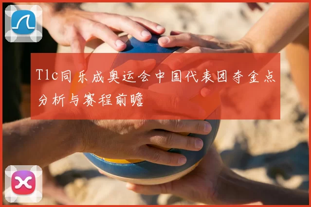 Tlc同乐成奥运会中国代表团夺金点分析与赛程前瞻