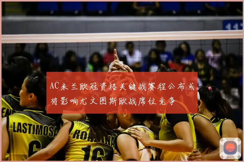 AC米兰欧冠资格关键战赛程公布或将影响尤文图斯欧战席位竞争