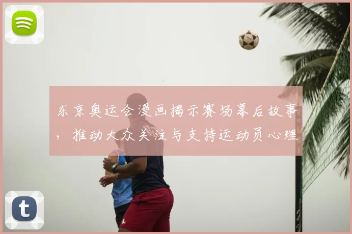 东京奥运会漫画揭示赛场幕后故事，推动大众关注与支持运动员心理