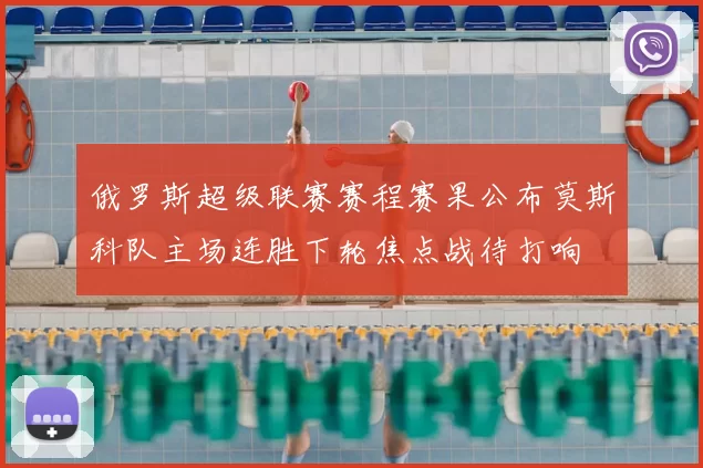 俄罗斯超级联赛赛程赛果公布莫斯科队主场连胜下轮焦点战待打响